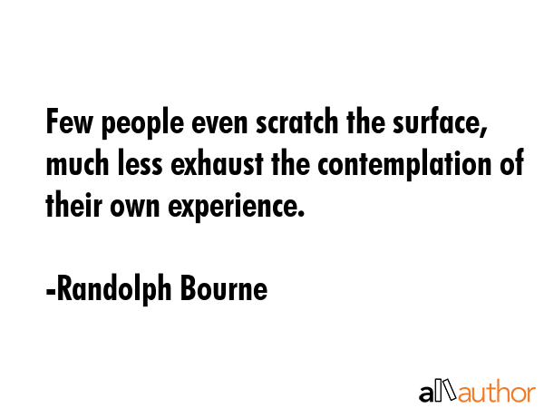 Few people even scratch the surface, much less exhaust the contemplation of their own experience. - Randolph Bourne Quote GIF