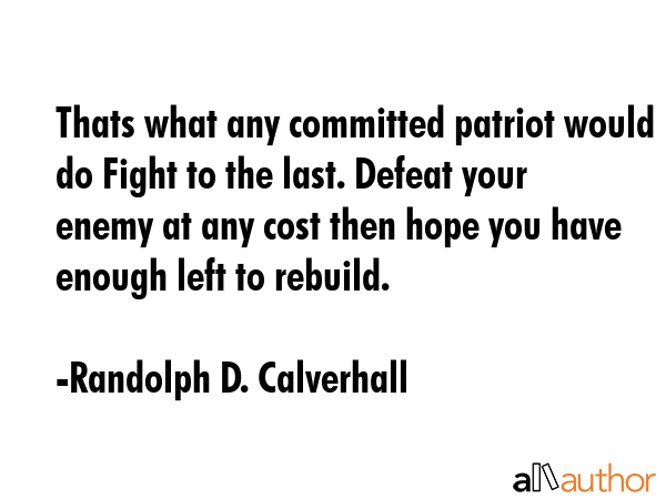 Thats what any committed patriot would do Fight to the last. Defeat your enemy at any cost then... - Randolph D. Calverhall Quote GIF