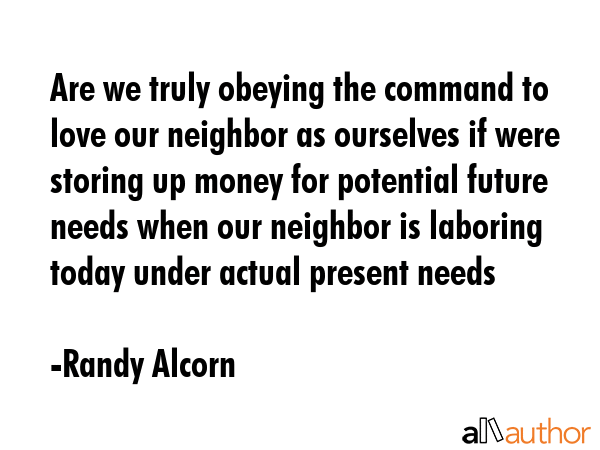 Are we truly obeying the command to love our neighbor as ourselves if were storing up money for... - Randy Alcorn Quote GIF