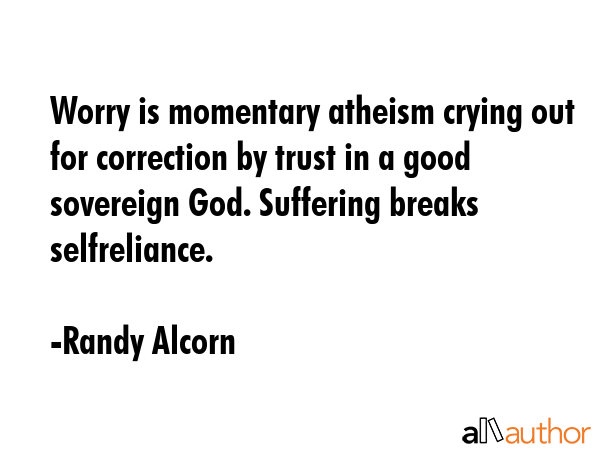 Worry is momentary atheism crying out for correction by trust in a good sovereign God. Suffering... - Randy Alcorn Quote GIF