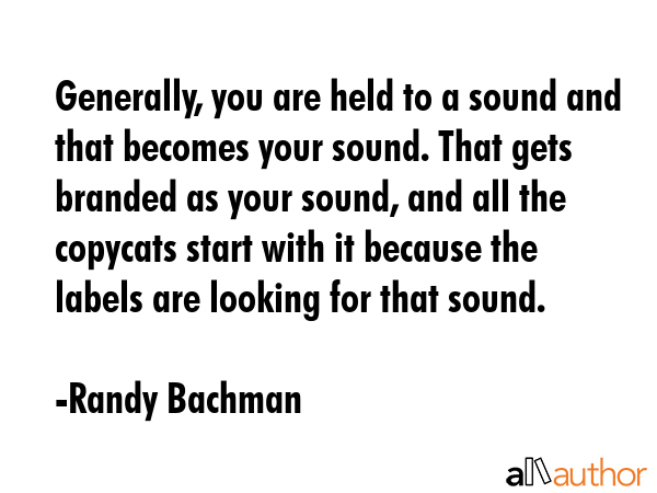Generally, you are held to a sound and that becomes your sound. That gets branded as your sound,... - Randy Bachman Quote GIF