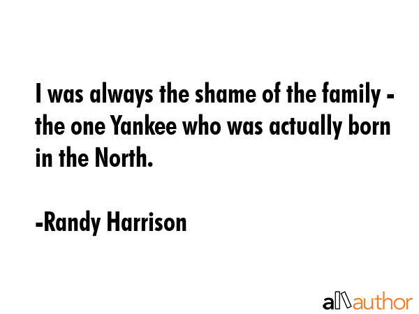 I was always the shame of the family - the one Yankee who was actually born in the North. - Randy Harrison Quote GIF