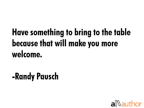 Have something to bring to the table because that will make you more welcome. - Randy Pausch Quote GIF