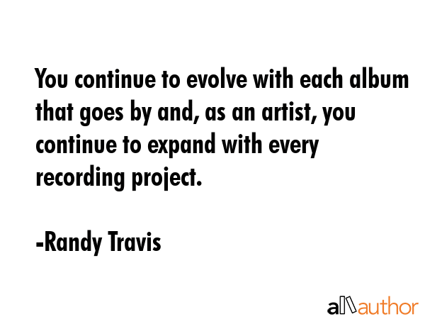 You continue to evolve with each album that goes by and, as an artist, you continue to expand with... - Randy Travis Quote GIF