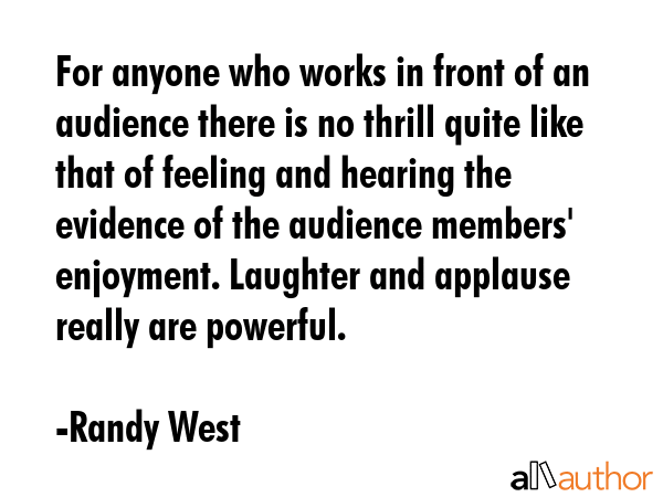 For anyone who works in front of an audience there is no thrill quite like that of feeling and... - Randy West Quote GIF
