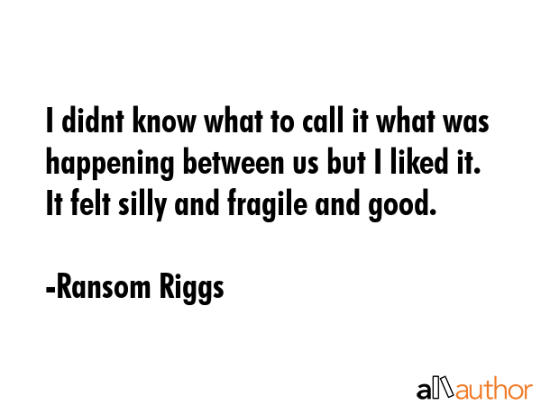 I didnt know what to call it what was happening between us but I liked it. It felt silly and... - Ransom Riggs Quote GIF