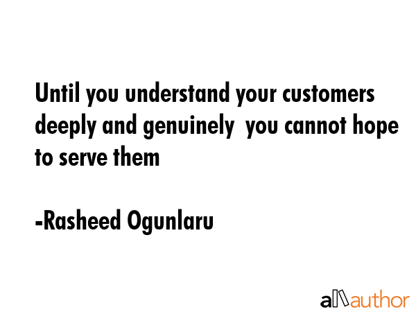 Until you understand your customers  deeply and genuinely  you cannot hope to serve them - Rasheed Ogunlaru Quote GIF