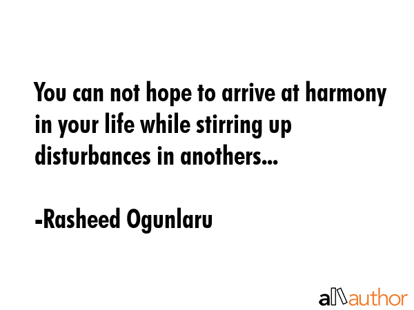 You can not hope to arrive at harmony in your life while stirring up disturbances in anothers... - Rasheed Ogunlaru Quote GIF