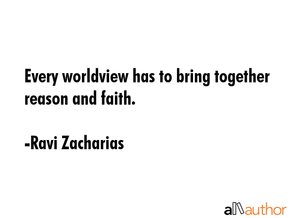 Every worldview has to bring together reason and faith. - Ravi Zacharias Quote GIF