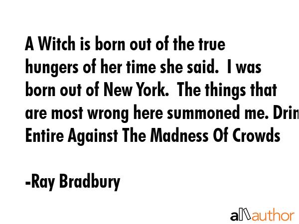 A Witch is born out of the true hungers of her time she said.  I was born out of New York.  The... - Ray Bradbury Quote GIF