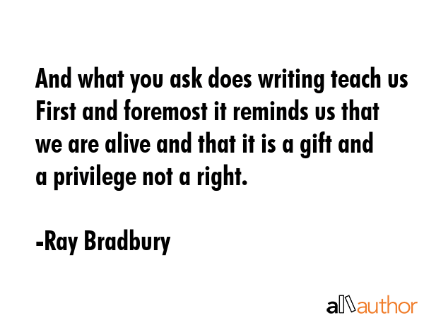 And what you ask does writing teach us First and foremost it reminds us that we are alive and that... - Ray Bradbury Quote GIF
