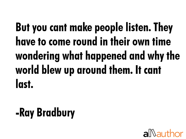 But you cant make people listen. They have to come round in their own time wondering what happened... - Ray Bradbury Quote GIF