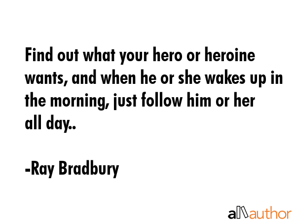 Find out what your hero or heroine wants, and when he or she wakes up in the morning, just follow... - Ray Bradbury Quote GIF