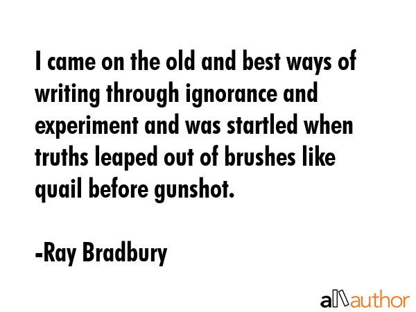 I came on the old and best ways of writing through ignorance and experiment and was startled when... - Ray Bradbury Quote GIF