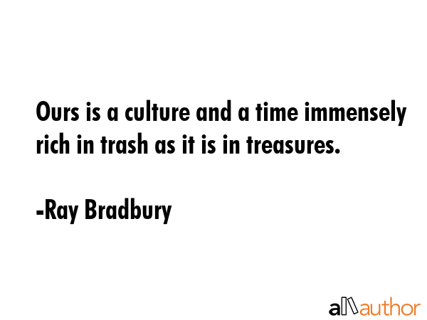 Ours is a culture and a time immensely rich in trash as it is in treasures. - Ray Bradbury Quote GIF