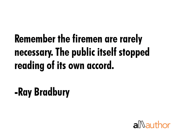 Remember the firemen are rarely necessary. The public itself stopped reading of its own accord. - Ray Bradbury Quote GIF