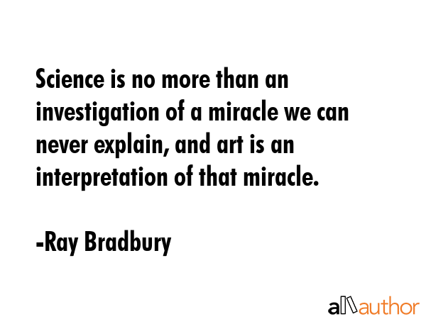 Science is no more than an investigation of a miracle we can never explain, and art is an... - Ray Bradbury Quote GIF