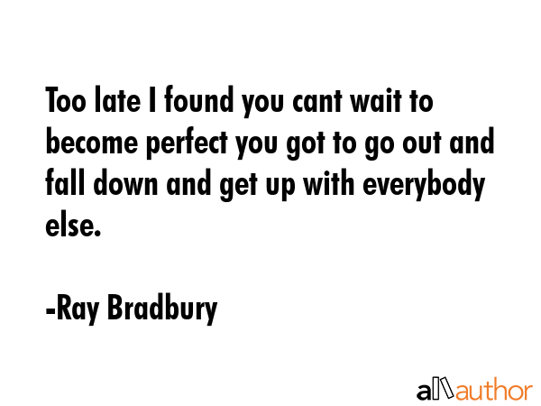 Too late I found you cant wait to become perfect you got to go out and fall down and get up with... - Ray Bradbury Quote GIF