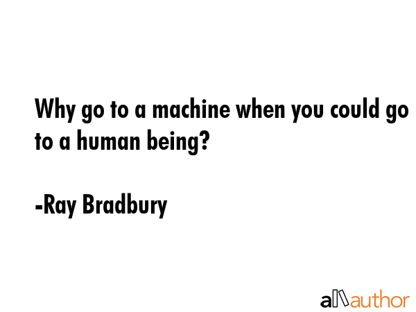 Why go to a machine when you could go to a human being? - Ray Bradbury Quote GIF