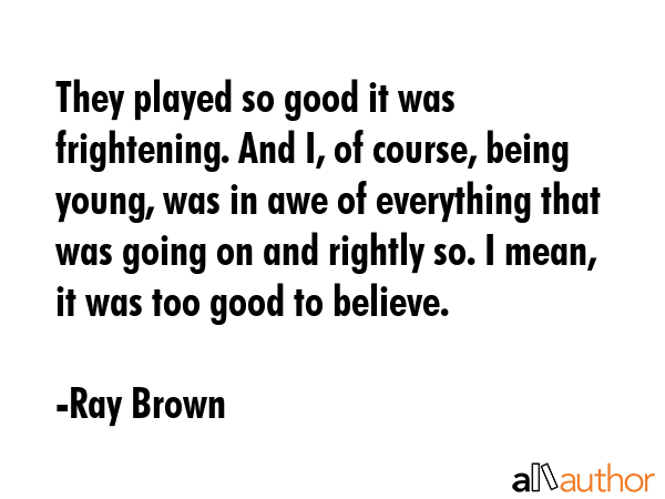 They played so good it was frightening. And I, of course, being young, was in awe of everything... - Ray Brown Quote GIF