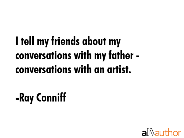 I tell my friends about my conversations with my father - conversations with an artist. - Ray Conniff Quote GIF