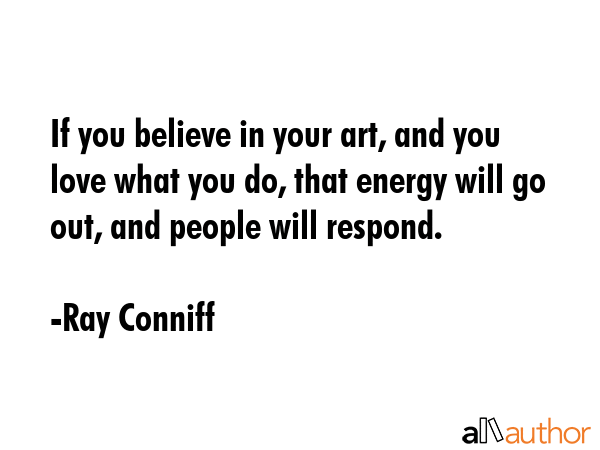 If you believe in your art, and you love what you do, that energy will go out, and people will... - Ray Conniff Quote GIF