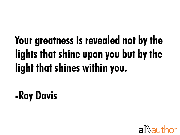 Your greatness is revealed not by the lights that shine upon you but by the light that shines... - Ray Davis Quote GIF
