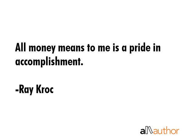 All money means to me is a pride in accomplishment. - Ray Kroc Quote GIF