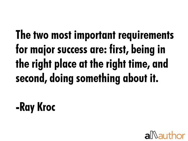The two most important requirements for major success are: first, being in the right place at the... - Ray Kroc Quote GIF