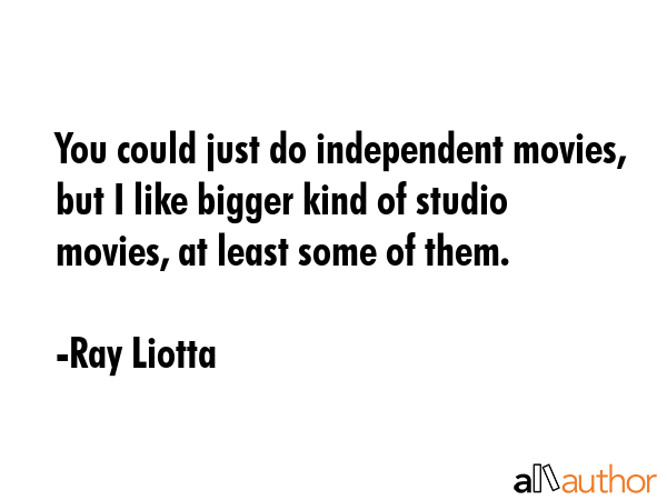 You could just do independent movies, but I like bigger kind of studio movies, at least some of... - Ray Liotta Quote GIF