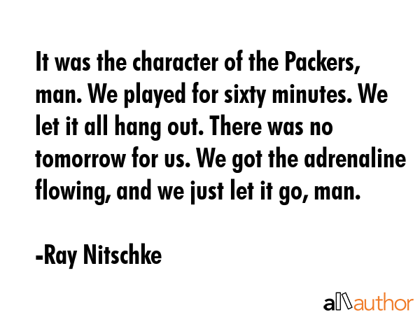It was the character of the Packers, man. We played for sixty minutes. We let it all hang out.... - Ray Nitschke Quote GIF