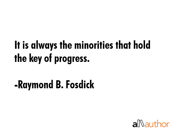 It is always the minorities that hold the key of progress. - Raymond B. Fosdick Quote GIF