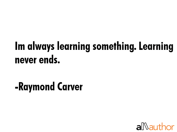 Im always learning something. Learning never ends. - Raymond Carver Quote GIF