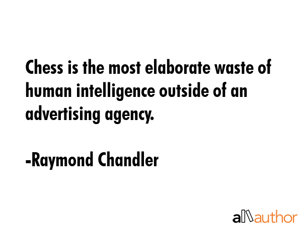 Chess is the most elaborate waste of human intelligence outside of an advertising agency. - Raymond Chandler Quote