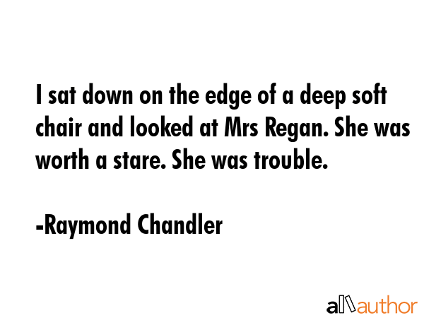 I sat down on the edge of a deep soft chair and looked at Mrs Regan. She was worth a stare. She was... - Raymond Chandler Quote GIF