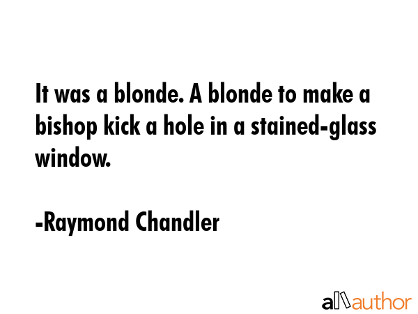 It was a blonde. A blonde to make a bishop kick a hole in a stained-glass window. - Raymond Chandler Quote GIF