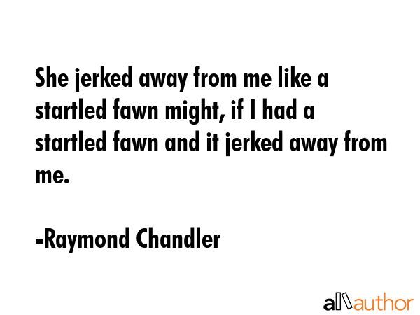 She jerked away from me like a startled fawn might, if I had a startled fawn and it jerked away... - Raymond Chandler Quote GIF
