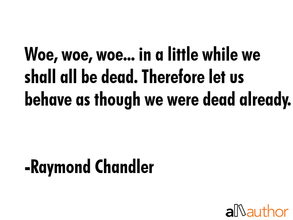 Woe, woe, woe... in a little while we shall all be dead. Therefore let us behave as though we were... - Raymond Chandler Quote GIF