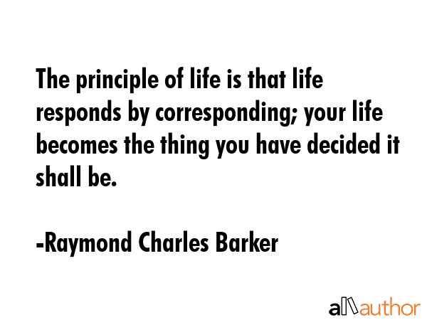 The principle of life is that life responds by corresponding; your life becomes the thing you have... - Raymond Charles Barker Quote GIF