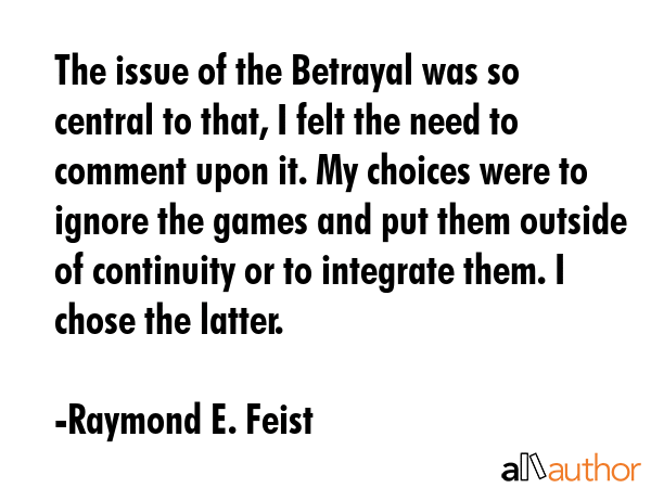 The issue of the Betrayal was so central to that, I felt the need to comment upon it. My choices... - Raymond E. Feist Quote GIF