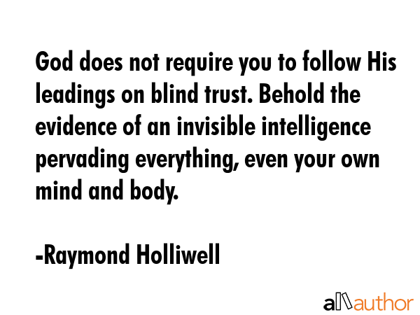 God does not require you to follow His leadings on blind trust. Behold the evidence of an invisible... - Raymond Holliwell Quote GIF