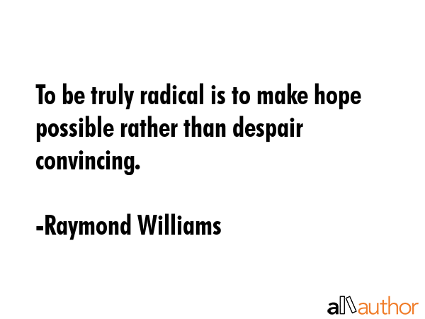 To be truly radical is to make hope possible rather than despair convincing. - Raymond Williams Quote GIF
