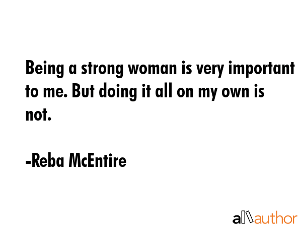 Being a strong woman is very important to me. But doing it all on my own is not. - Reba McEntire Quote GIF