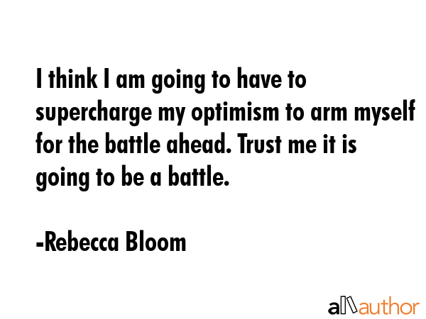 I think I am going to have to supercharge my optimism to arm myself for the battle ahead. Trust me... - Rebecca Bloom Quote GIF