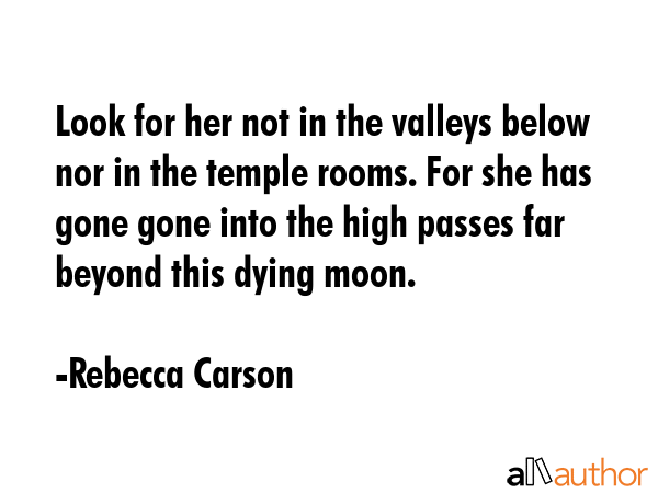 Look for her not in the valleys below nor in the temple rooms. For she has gone gone into the high... - Rebecca Carson Quote GIF