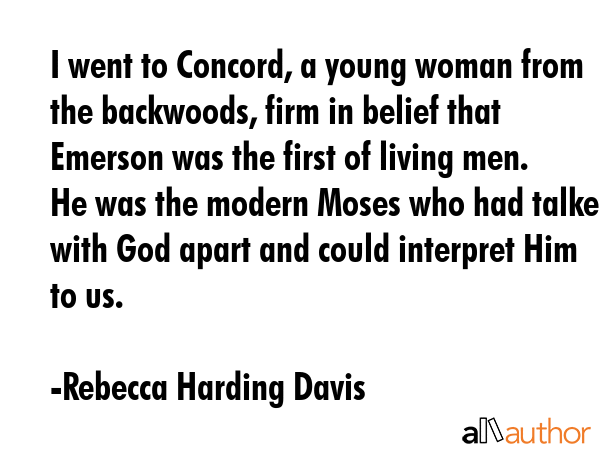 I went to Concord, a young woman from the backwoods, firm in belief that Emerson was the first of... - Rebecca Harding Davis Quote GIF