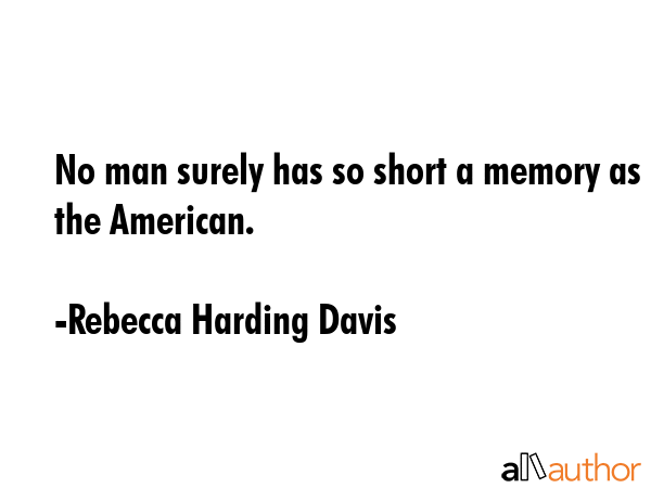 No man surely has so short a memory as the American. - Rebecca Harding Davis Quote GIF