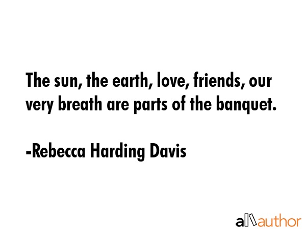The sun, the earth, love, friends, our very breath are parts of the banquet. - Rebecca Harding Davis Quote GIF