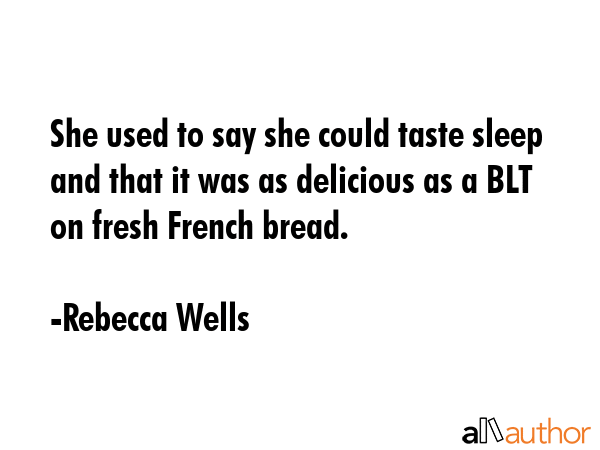 She used to say she could taste sleep and that it was as delicious as a BLT on fresh French bread. - Rebecca Wells Quote