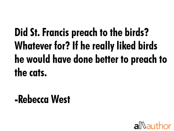 Did St. Francis preach to the birds? Whatever for? If he really liked birds he would have done... - Rebecca West Quote GIF